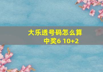 大乐透号码怎么算中奖6 10+2